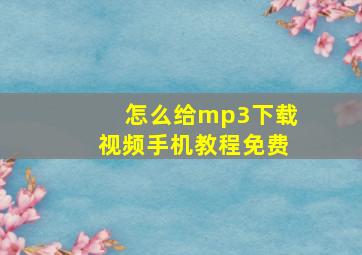 怎么给mp3下载视频手机教程免费