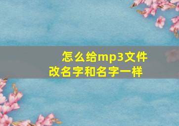 怎么给mp3文件改名字和名字一样