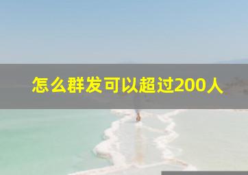 怎么群发可以超过200人