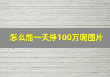 怎么能一天挣100万呢图片