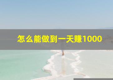 怎么能做到一天赚1000