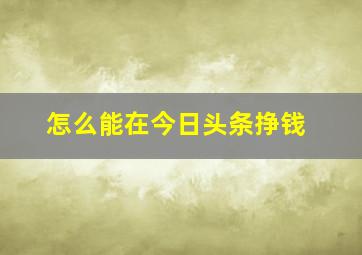 怎么能在今日头条挣钱