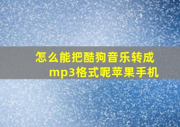 怎么能把酷狗音乐转成mp3格式呢苹果手机