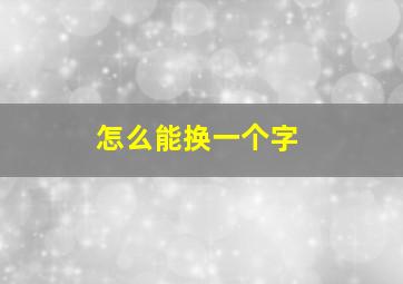 怎么能换一个字