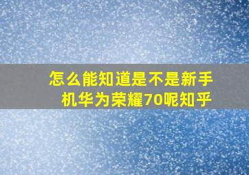 怎么能知道是不是新手机华为荣耀70呢知乎