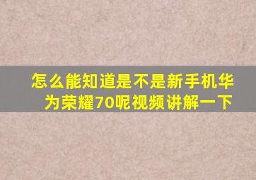 怎么能知道是不是新手机华为荣耀70呢视频讲解一下