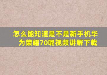 怎么能知道是不是新手机华为荣耀70呢视频讲解下载