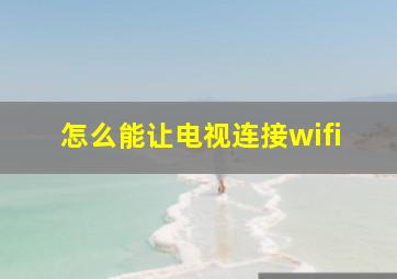 怎么能让电视连接wifi