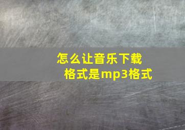 怎么让音乐下载格式是mp3格式