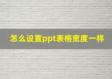 怎么设置ppt表格宽度一样