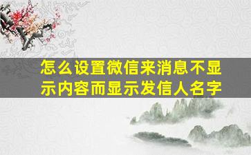 怎么设置微信来消息不显示内容而显示发信人名字