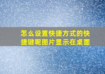 怎么设置快捷方式的快捷键呢图片显示在桌面