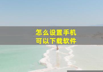 怎么设置手机可以下载软件