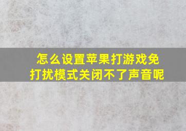 怎么设置苹果打游戏免打扰模式关闭不了声音呢