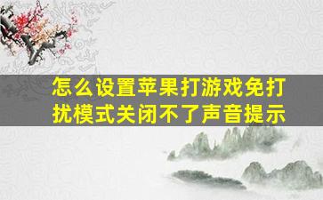 怎么设置苹果打游戏免打扰模式关闭不了声音提示