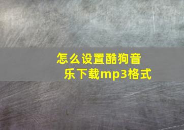 怎么设置酷狗音乐下载mp3格式