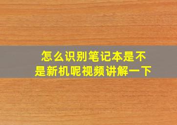 怎么识别笔记本是不是新机呢视频讲解一下