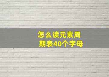 怎么读元素周期表40个字母