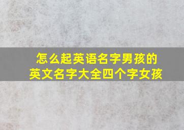 怎么起英语名字男孩的英文名字大全四个字女孩