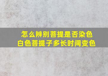 怎么辨别菩提是否染色白色菩提子多长时间变色