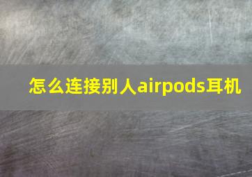 怎么连接别人airpods耳机