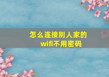 怎么连接别人家的wifi不用密码