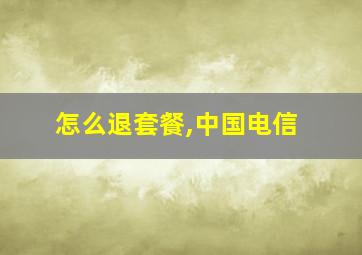 怎么退套餐,中国电信