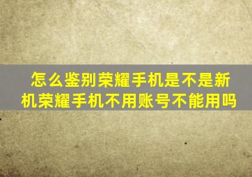 怎么鉴别荣耀手机是不是新机荣耀手机不用账号不能用吗