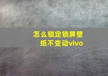 怎么锁定锁屏壁纸不变动vivo