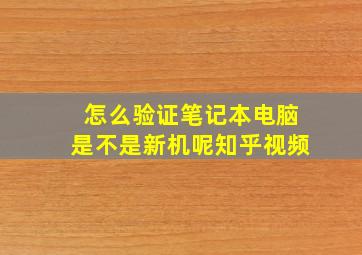 怎么验证笔记本电脑是不是新机呢知乎视频