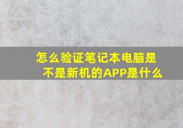 怎么验证笔记本电脑是不是新机的APP是什么