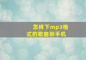 怎样下mp3格式的歌曲到手机