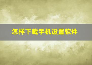 怎样下载手机设置软件