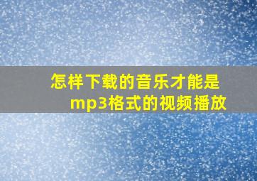 怎样下载的音乐才能是mp3格式的视频播放