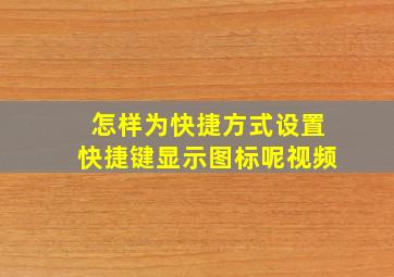 怎样为快捷方式设置快捷键显示图标呢视频