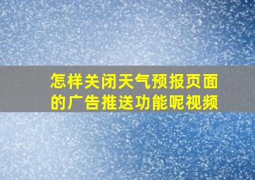 怎样关闭天气预报页面的广告推送功能呢视频