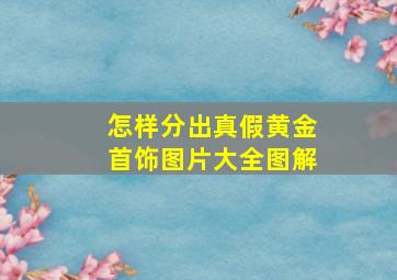 怎样分出真假黄金首饰图片大全图解