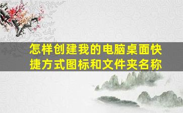 怎样创建我的电脑桌面快捷方式图标和文件夹名称