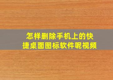 怎样删除手机上的快捷桌面图标软件呢视频