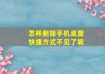 怎样删除手机桌面快捷方式不见了呢