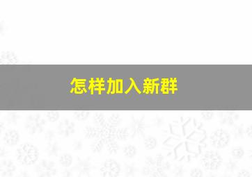 怎样加入新群