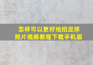 怎样可以更好地拍足球照片视频教程下载手机版