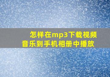 怎样在mp3下载视频音乐到手机相册中播放