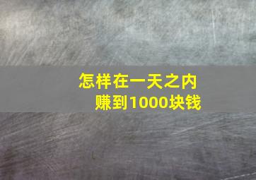 怎样在一天之内赚到1000块钱