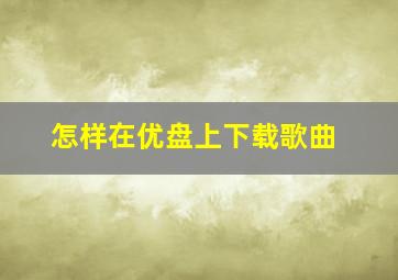 怎样在优盘上下载歌曲