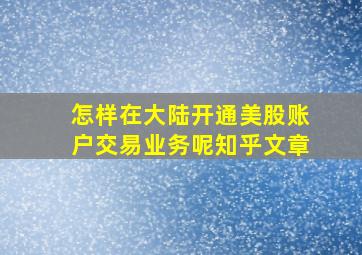 怎样在大陆开通美股账户交易业务呢知乎文章