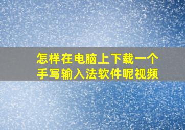 怎样在电脑上下载一个手写输入法软件呢视频