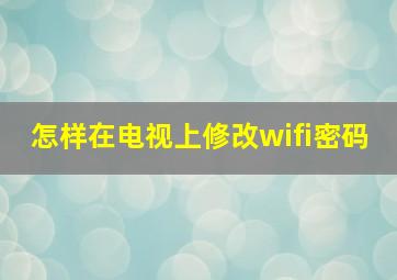 怎样在电视上修改wifi密码