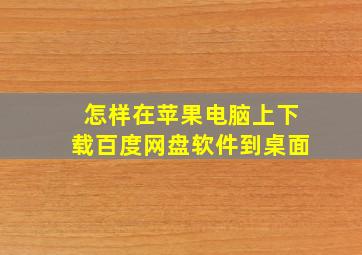 怎样在苹果电脑上下载百度网盘软件到桌面