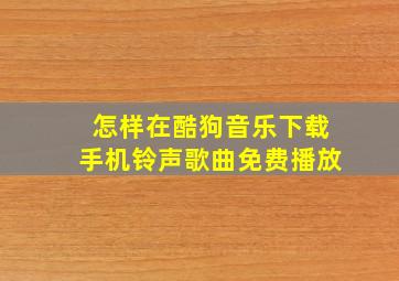 怎样在酷狗音乐下载手机铃声歌曲免费播放